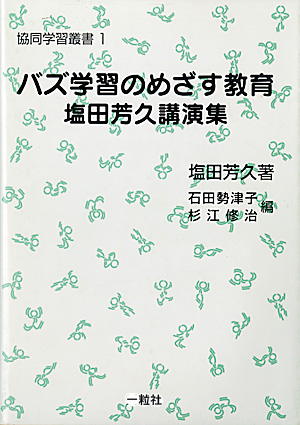 協同学習叢書1 バズ学習のめざす教育 塩田芳久講演集 協同学習叢書1 バズ学習のめざす教育 塩田芳久講演集