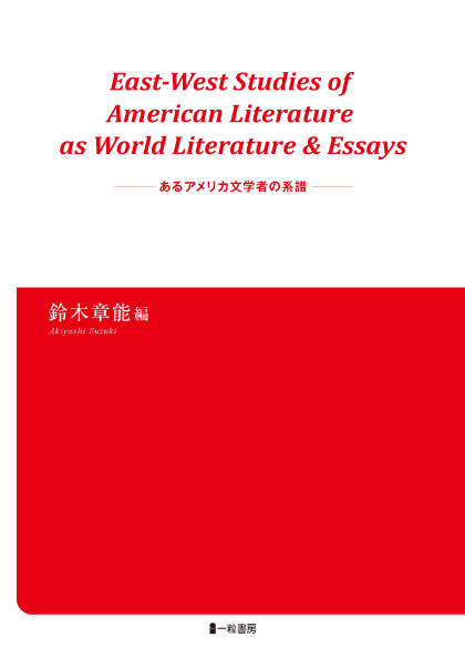 East-West Studies of American Literature as World Literature&Essaysーあるアメリカ文学者の系譜ー