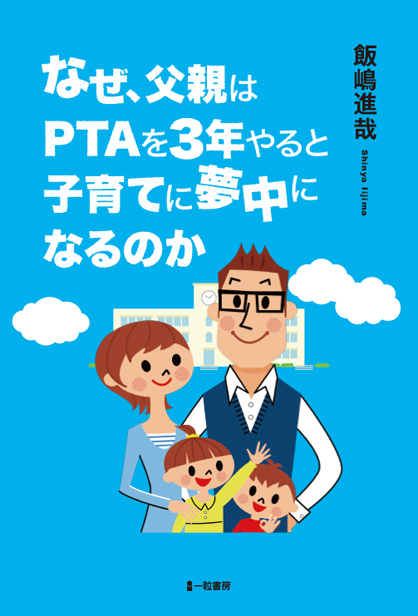 なぜ、父親はPTAを3年やると子育てに夢中になるのか なぜ、父親はPTAを3年やると子育てに夢中になるのか