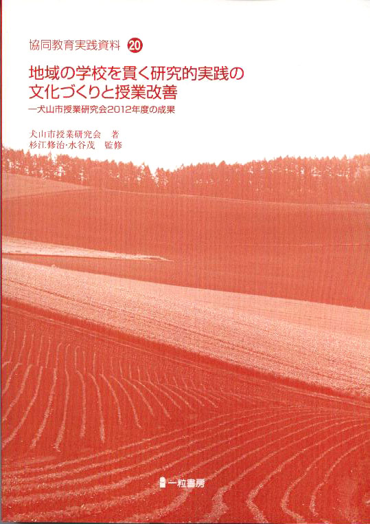 協同教育実践資料20　地域の学校を貫く研究的実践の文化づくりと授業改善ー犬山市授業研究会２０１２年度の成果