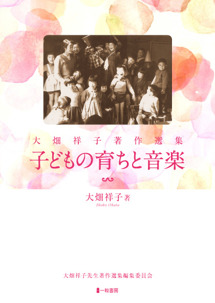 大畑祥子著者選集 子どもの育ちと音楽 大畑祥子著者選集 子どもの育ちと音楽