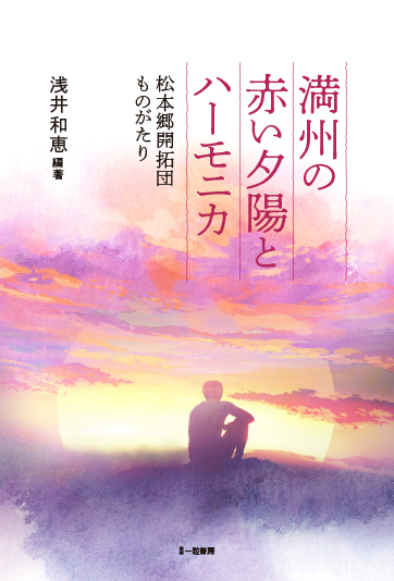 満州の赤い夕陽とハーモニカ-松本郷開拓団ものがたり- 満州の赤い夕陽とハーモニカ-松本郷開拓団ものがたり-