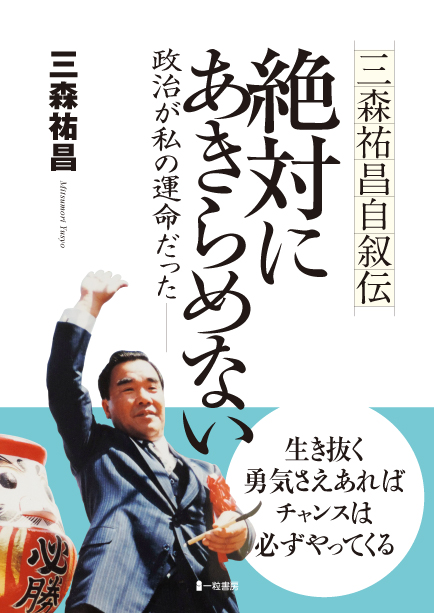 三森祐昌自叙伝 絶対にあきらめない 政治が私の運命だったー 三森祐昌自叙伝 絶対にあきらめない 政治が私の運命だったー